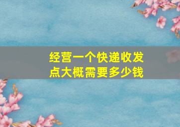 经营一个快递收发点大概需要多少钱