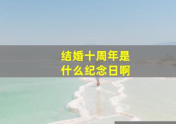 结婚十周年是什么纪念日啊