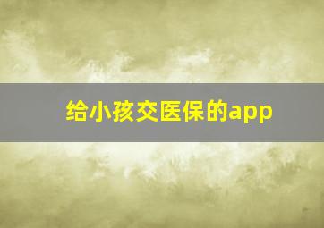 给小孩交医保的app