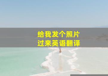 给我发个照片过来英语翻译