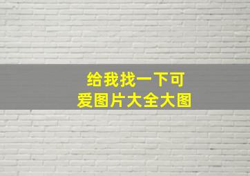 给我找一下可爱图片大全大图