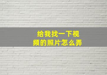 给我找一下视频的照片怎么弄