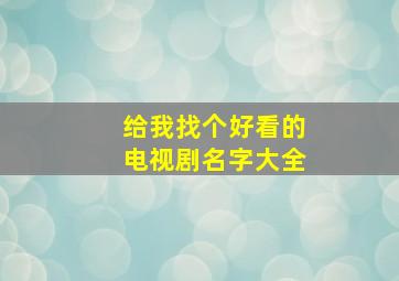 给我找个好看的电视剧名字大全