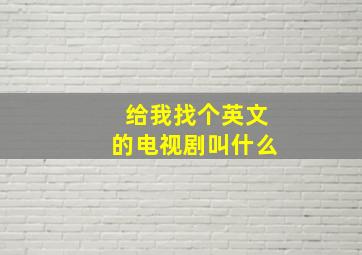 给我找个英文的电视剧叫什么