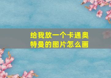 给我放一个卡通奥特曼的图片怎么画