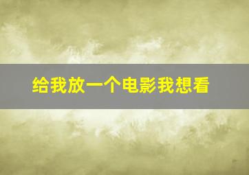 给我放一个电影我想看