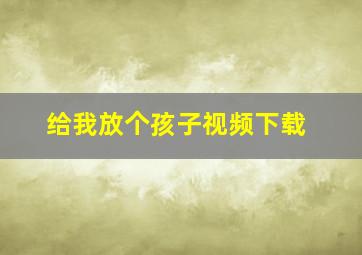 给我放个孩子视频下载