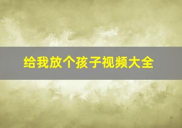 给我放个孩子视频大全