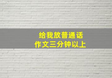 给我放普通话作文三分钟以上