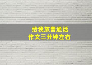 给我放普通话作文三分钟左右