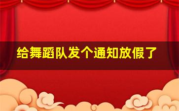 给舞蹈队发个通知放假了