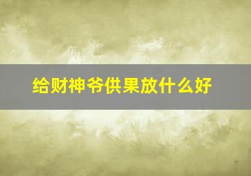 给财神爷供果放什么好