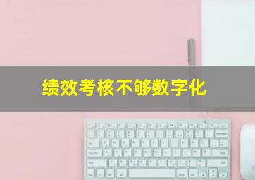 绩效考核不够数字化