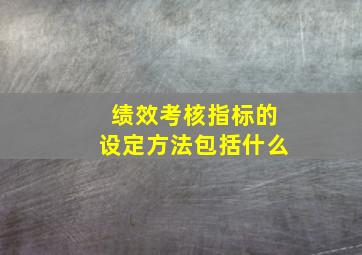 绩效考核指标的设定方法包括什么