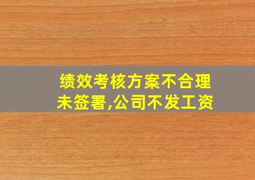 绩效考核方案不合理未签署,公司不发工资