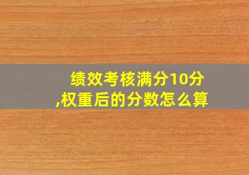 绩效考核满分10分,权重后的分数怎么算