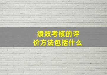 绩效考核的评价方法包括什么