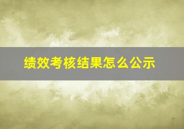 绩效考核结果怎么公示