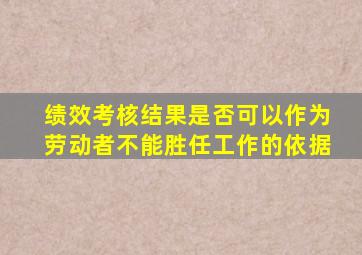 绩效考核结果是否可以作为劳动者不能胜任工作的依据