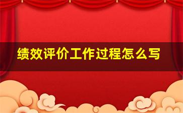 绩效评价工作过程怎么写