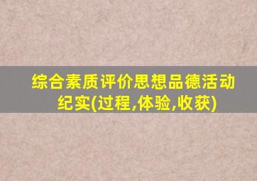 综合素质评价思想品德活动纪实(过程,体验,收获)