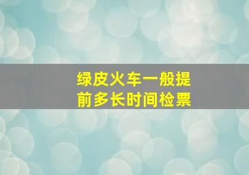 绿皮火车一般提前多长时间检票