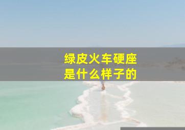 绿皮火车硬座是什么样子的