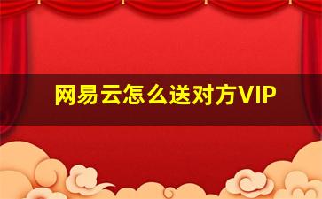 网易云怎么送对方VIP