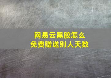 网易云黑胶怎么免费赠送别人天数