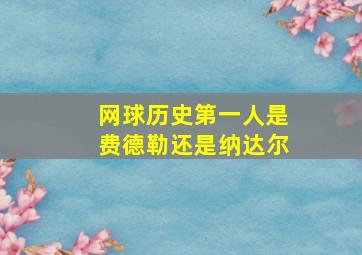 网球历史第一人是费德勒还是纳达尔