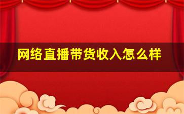 网络直播带货收入怎么样