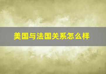 美国与法国关系怎么样