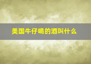 美国牛仔喝的酒叫什么