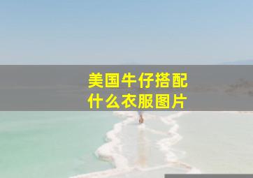 美国牛仔搭配什么衣服图片