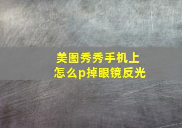 美图秀秀手机上怎么p掉眼镜反光