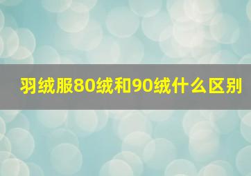 羽绒服80绒和90绒什么区别