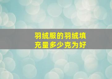 羽绒服的羽绒填充量多少克为好