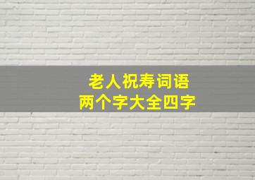 老人祝寿词语两个字大全四字