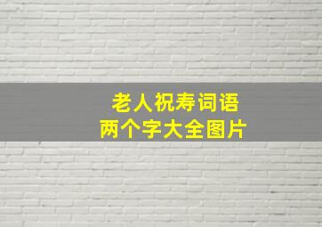 老人祝寿词语两个字大全图片