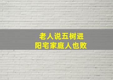 老人说五树进阳宅家庭人也败