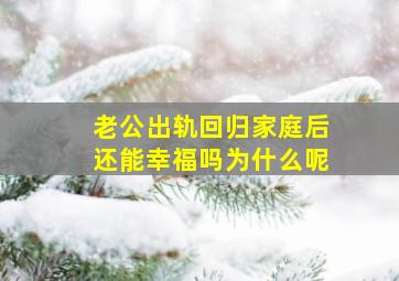 老公出轨回归家庭后还能幸福吗为什么呢