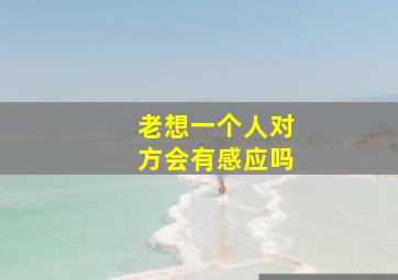 老想一个人对方会有感应吗