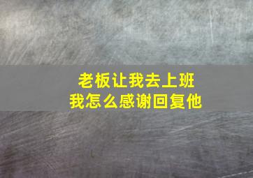 老板让我去上班我怎么感谢回复他