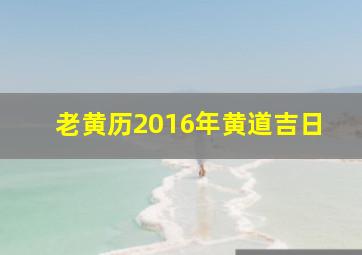 老黄历2016年黄道吉日