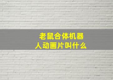 老鼠合体机器人动画片叫什么