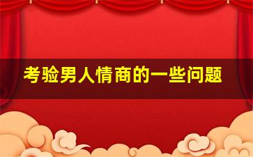 考验男人情商的一些问题