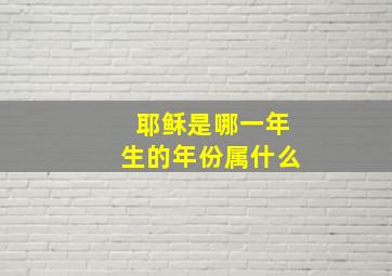 耶稣是哪一年生的年份属什么