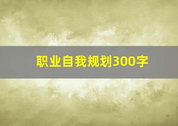 职业自我规划300字