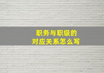 职务与职级的对应关系怎么写