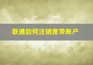 联通如何注销宽带账户